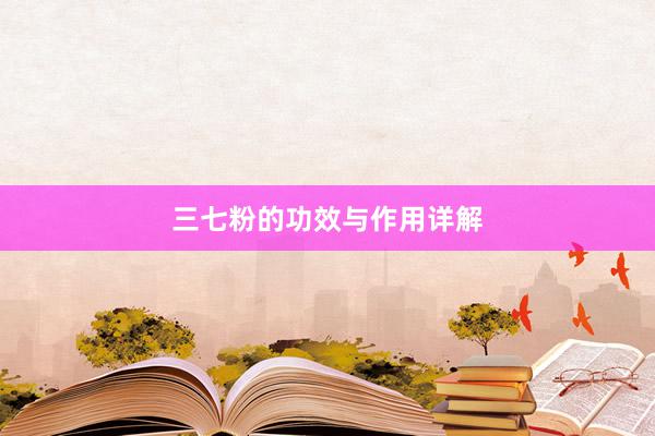 三七粉的功效与作用详解